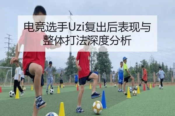 电竞选手Uzi复出后表现与整体打法深度分析